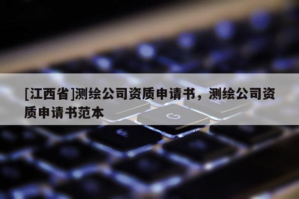 [江西省]测绘公司资质申请书，测绘公司资质申请书范本