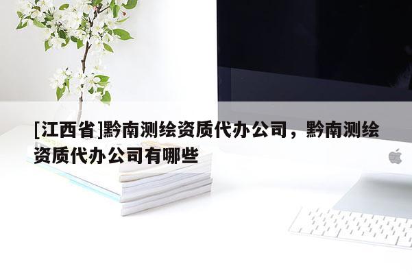 [江西省]黔南测绘资质代办公司，黔南测绘资质代办公司有哪些