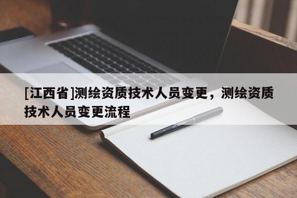 [江西省]测绘资质技术人员变更，测绘资质技术人员变更流程