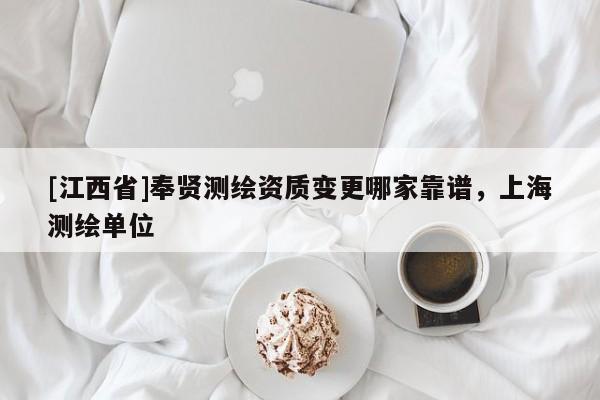 [江西省]奉贤测绘资质变更哪家靠谱，上海测绘单位
