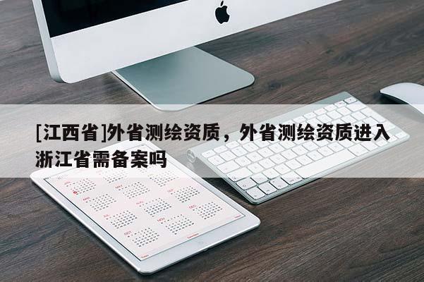 [江西省]外省测绘资质，外省测绘资质进入浙江省需备案吗