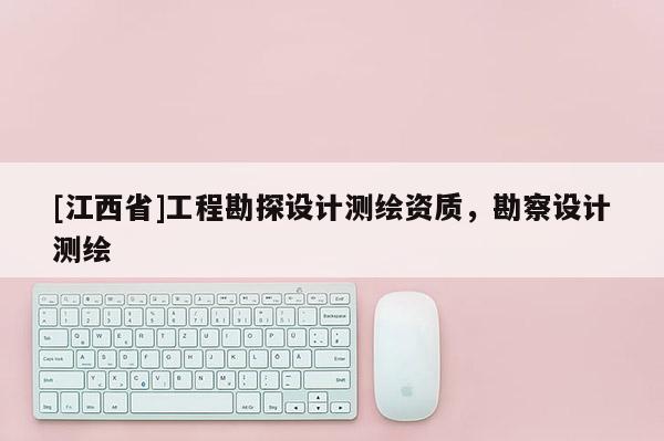 [江西省]工程勘探设计测绘资质，勘察设计测绘