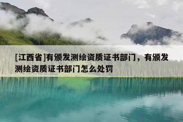[江西省]有颁发测绘资质证书部门，有颁发测绘资质证书部门怎么处罚