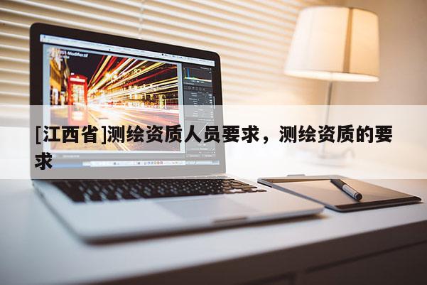 [江西省]测绘资质人员要求，测绘资质的要求