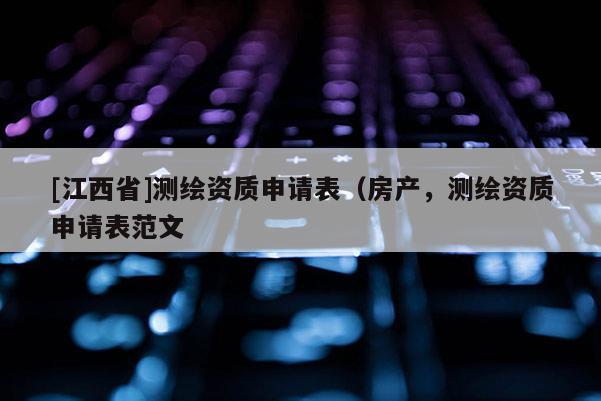 [江西省]测绘资质申请表（房产，测绘资质申请表范文