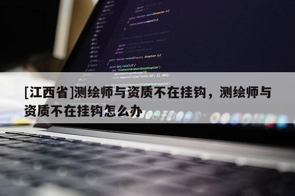 [江西省]测绘师与资质不在挂钩，测绘师与资质不在挂钩怎么办