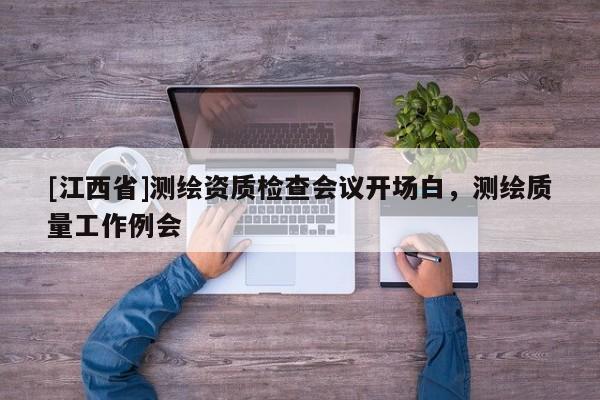 [江西省]测绘资质检查会议开场白，测绘质量工作例会