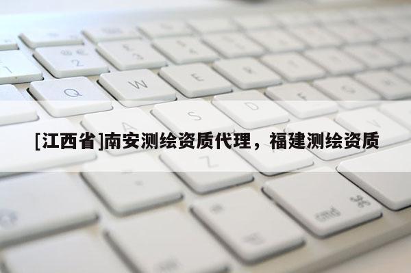 [江西省]南安测绘资质代理，福建测绘资质