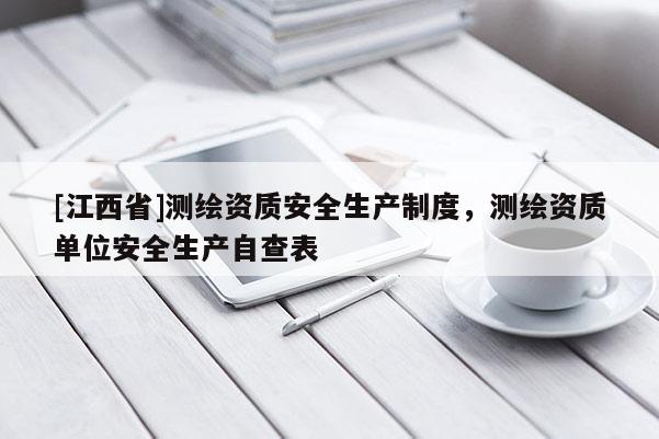 [江西省]测绘资质安全生产制度，测绘资质单位安全生产自查表