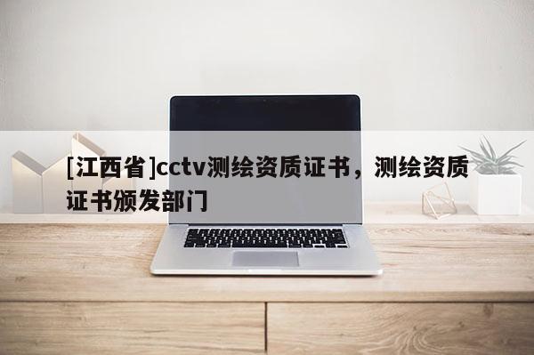 [江西省]cctv测绘资质证书，测绘资质证书颁发部门