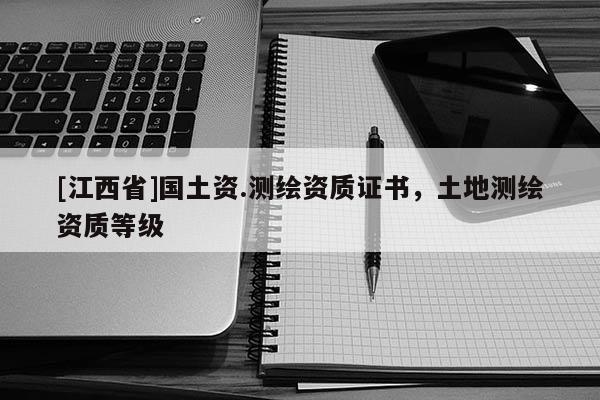[江西省]国土资.测绘资质证书，土地测绘资质等级
