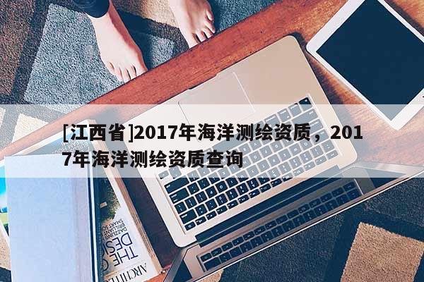 [江西省]2017年海洋测绘资质，2017年海洋测绘资质查询