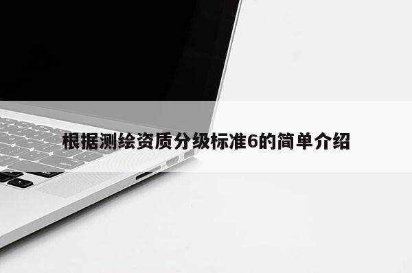 根据测绘资质分级标准6的简单介绍
