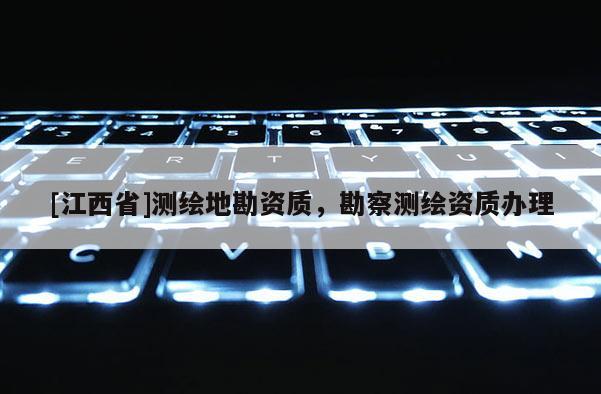 [江西省]测绘地勘资质，勘察测绘资质办理
