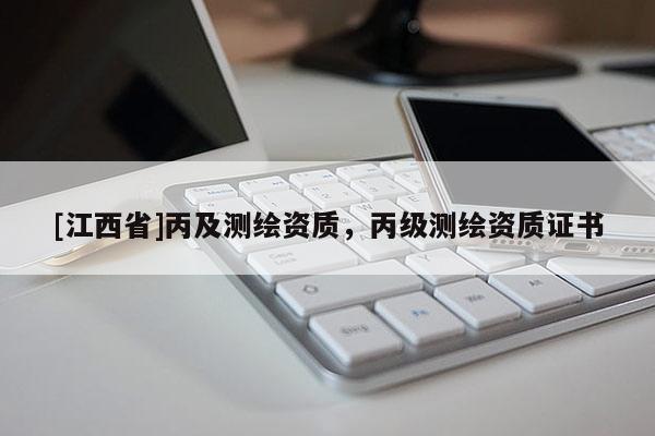 [江西省]丙及测绘资质，丙级测绘资质证书