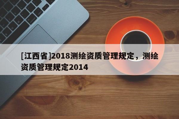 [江西省]2018测绘资质管理规定，测绘资质管理规定2014
