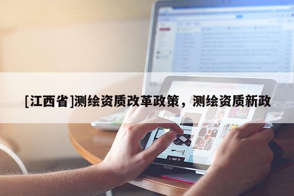 [江西省]测绘资质改革政策，测绘资质新政