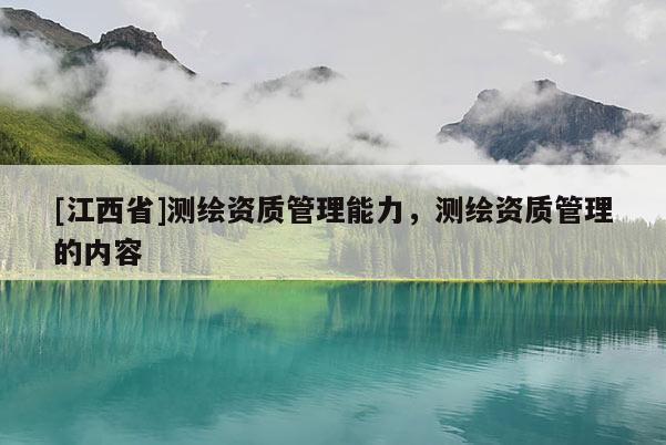[江西省]测绘资质管理能力，测绘资质管理的内容