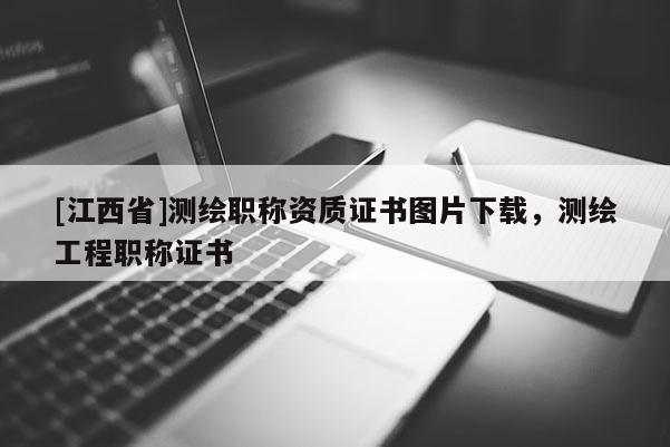 [江西省]测绘职称资质证书图片下载，测绘工程职称证书