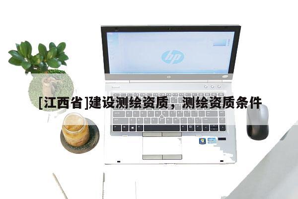 [江西省]建设测绘资质，测绘资质条件