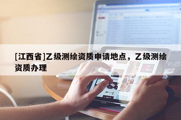 [江西省]乙级测绘资质申请地点，乙级测绘资质办理