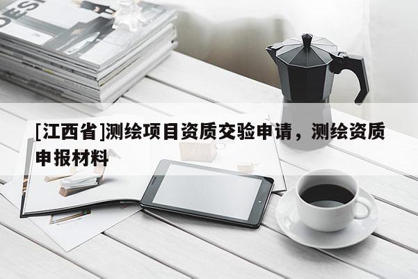 [江西省]测绘项目资质交验申请，测绘资质申报材料