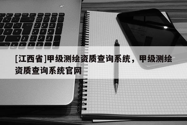 [江西省]甲级测绘资质查询系统，甲级测绘资质查询系统官网