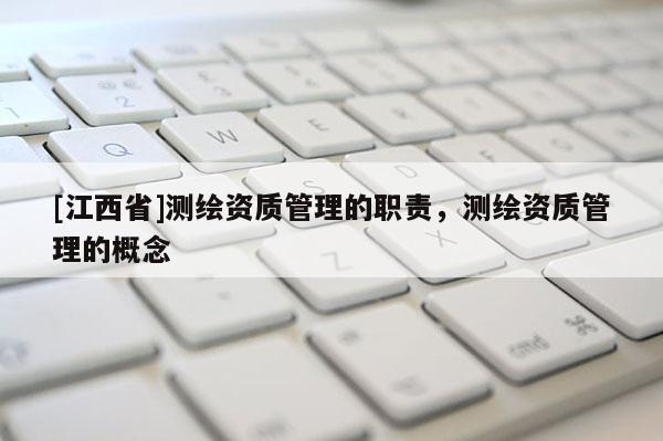 [江西省]测绘资质管理的职责，测绘资质管理的概念