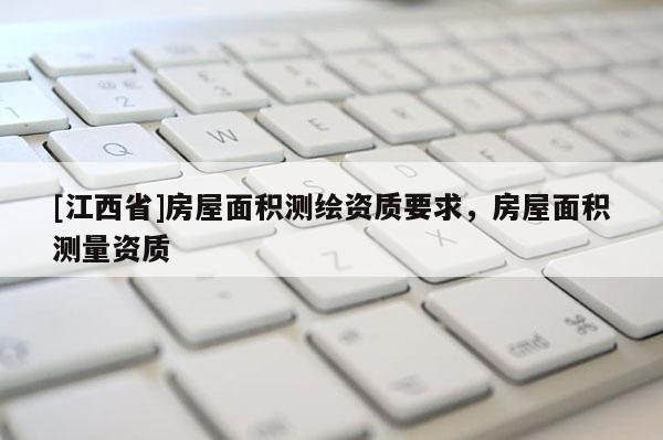 [江西省]房屋面积测绘资质要求，房屋面积测量资质