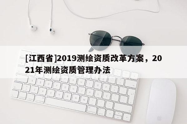 [江西省]2019测绘资质改革方案，2021年测绘资质管理办法