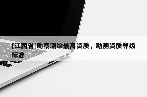 [江西省]勘察测绘最高资质，勘测资质等级标准