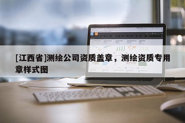 [江西省]测绘公司资质盖章，测绘资质专用章样式图