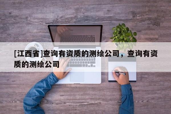 [江西省]查询有资质的测绘公司，查询有资质的测绘公司