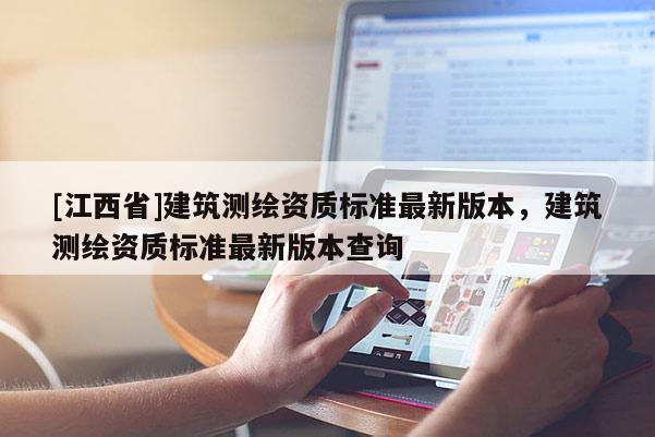 [江西省]建筑测绘资质标准最新版本，建筑测绘资质标准最新版本查询