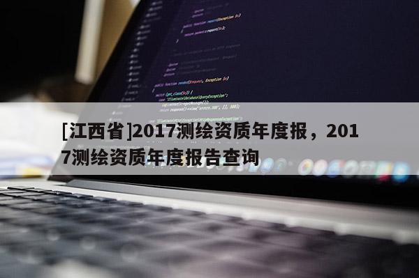 [江西省]2017测绘资质年度报，2017测绘资质年度报告查询