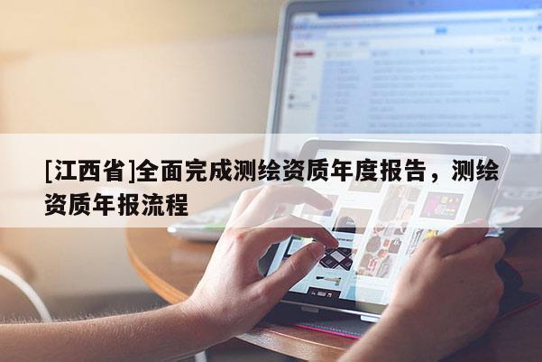 [江西省]全面完成测绘资质年度报告，测绘资质年报流程