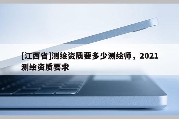 [江西省]测绘资质要多少测绘师，2021测绘资质要求