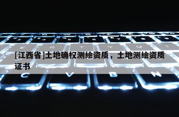 [江西省]土地确权测绘资质，土地测绘资质证书