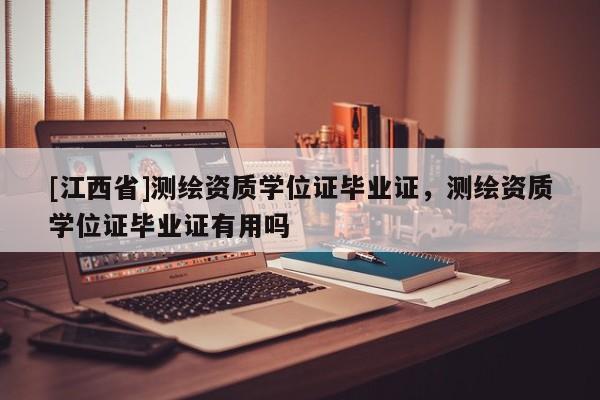 [江西省]测绘资质学位证毕业证，测绘资质学位证毕业证有用吗