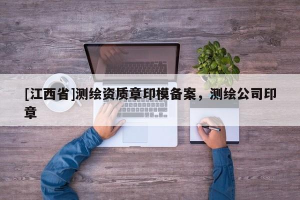 [江西省]测绘资质章印模备案，测绘公司印章