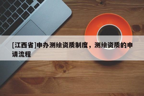 [江西省]申办测绘资质制度，测绘资质的申请流程