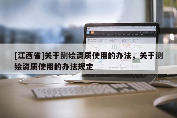 [江西省]关于测绘资质使用的办法，关于测绘资质使用的办法规定