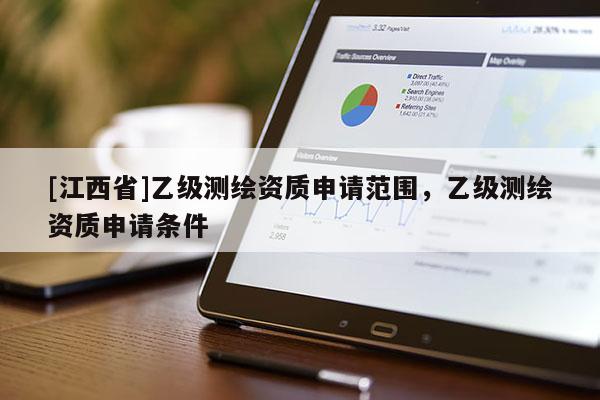 [江西省]乙级测绘资质申请范围，乙级测绘资质申请条件
