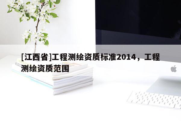 [江西省]工程测绘资质标准2014，工程测绘资质范围