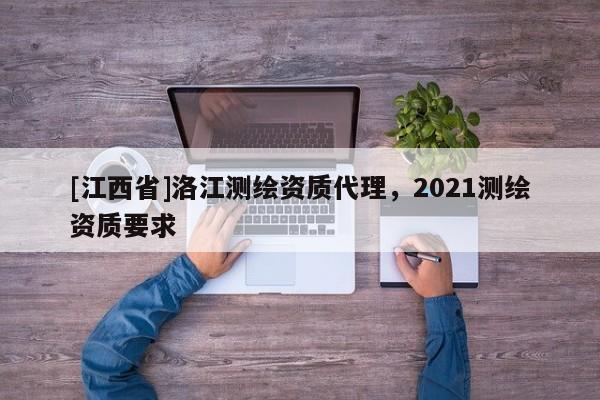 [江西省]洛江测绘资质代理，2021测绘资质要求