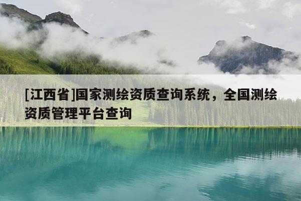 [江西省]国家测绘资质查询系统，全国测绘资质管理平台查询