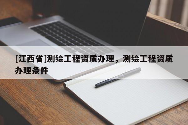 [江西省]测绘工程资质办理，测绘工程资质办理条件