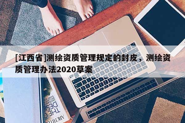 [江西省]测绘资质管理规定的封皮，测绘资质管理办法2020草案