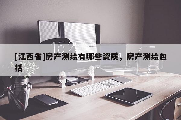 [江西省]房产测绘有哪些资质，房产测绘包括