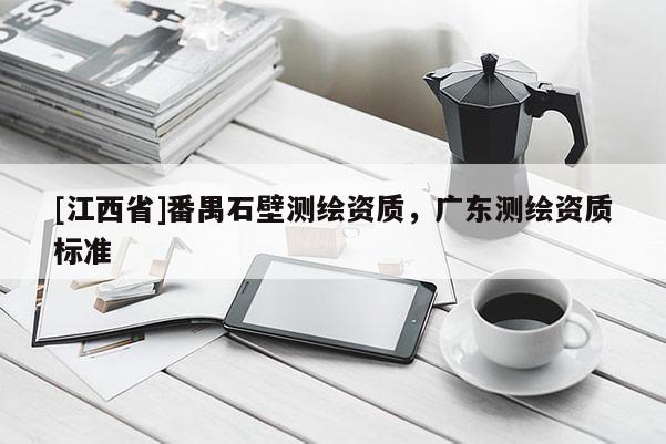 [江西省]番禺石壁测绘资质，广东测绘资质标准